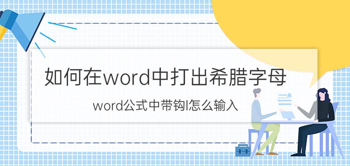 如何在word中打出希腊字母 word公式中带钩l怎么输入？